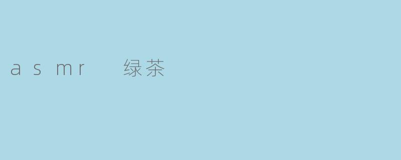 asmr 绿茶